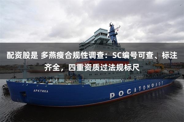 配资股是 多燕瘦合规性调查：SC编号可查、标注齐全，四重资质过法规标尺