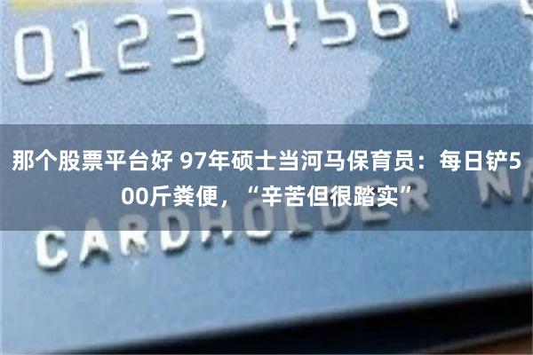 那个股票平台好 97年硕士当河马保育员：每日铲500斤粪便，“辛苦但很踏实”