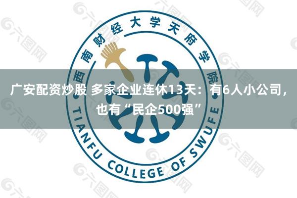 广安配资炒股 多家企业连休13天:有6人小公司,也有“民企500强”