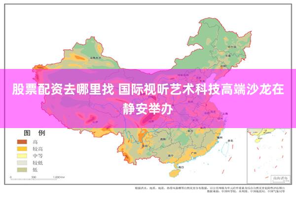 股票配资去哪里找 国际视听艺术科技高端沙龙在静安举办