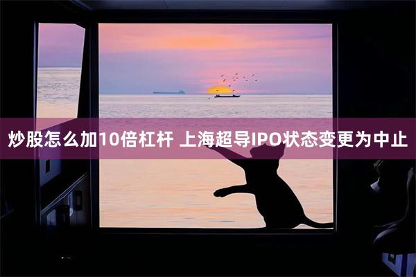 炒股怎么加10倍杠杆 上海超导IPO状态变更为中止