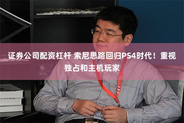 证券公司配资杠杆 索尼思路回归PS4时代！重视独占和主机玩家
