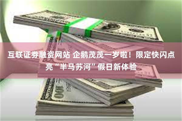 互联证劵融资网站 企鹅茂茂一岁啦!限定快闪点亮“半马苏河”假日新体验