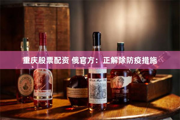 重庆股票配资 俄官方:正解除防疫措施