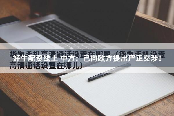 好牛配资线上 中方：已向欧方提出严正交涉！