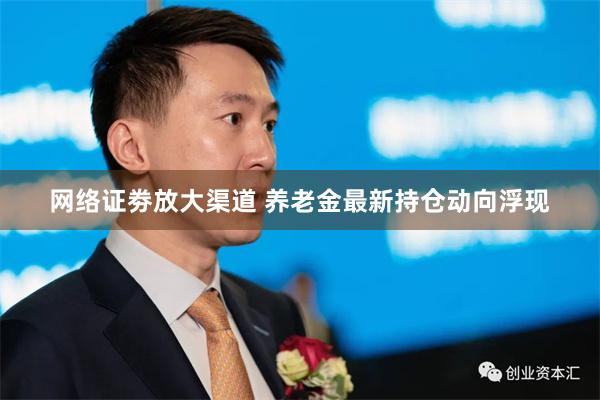 网络证劵放大渠道 养老金最新持仓动向浮现
