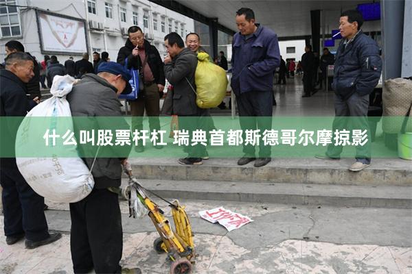 什么叫股票杆杠 瑞典首都斯德哥尔摩掠影