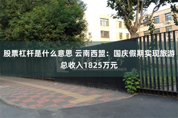 股票杠杆是什么意思 云南西盟:国庆假期实现旅游总收入1825万元