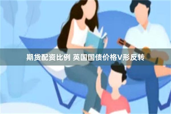 期货配资比例 英国国债价格V形反转