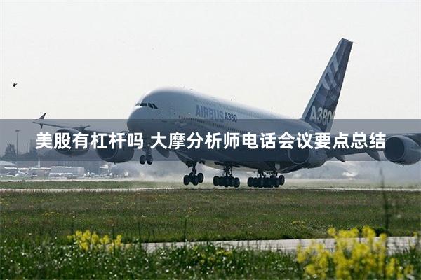 美股有杠杆吗 大摩分析师电话会议要点总结