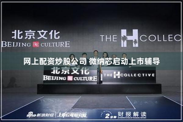 网上配资炒股公司 微纳芯启动上市辅导
