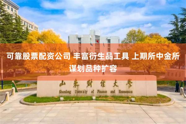 可靠股票配资公司 丰富衍生品工具 上期所中金所谋划品种扩容
